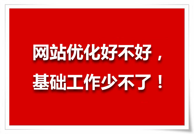 網(wǎng)站優(yōu)化好不好，基礎(chǔ)工作少不了！
